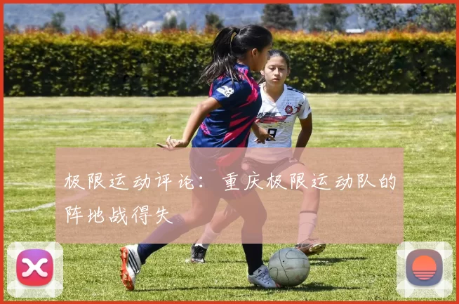 极限运动评论：重庆极限运动队的阵地战得失