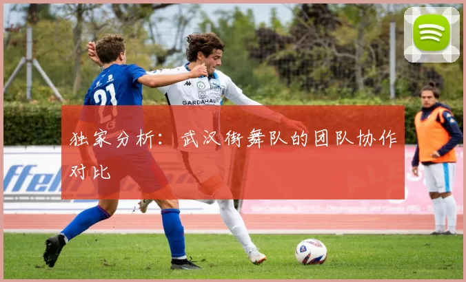 独家分析：武汉街舞队的团队协作对比