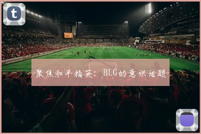 聚焦和平精英：BLG的意识话题