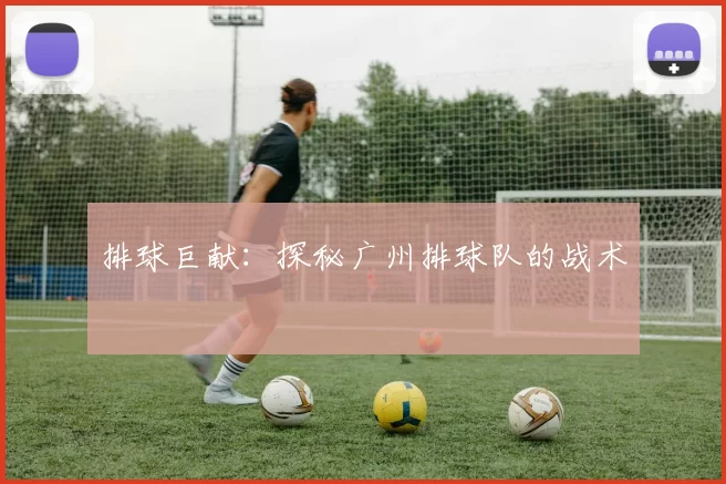 排球巨献：探秘广州排球队的战术