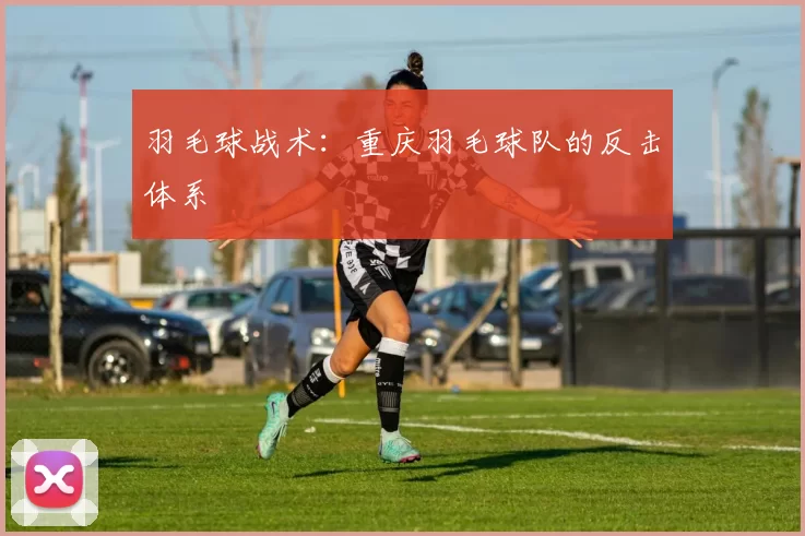 羽毛球战术：重庆羽毛球队的反击体系